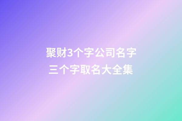 聚财3个字公司名字 三个字取名大全集-第1张-公司起名-玄机派